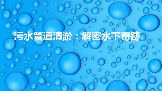 污水管道清淤：解密水下奇跡！