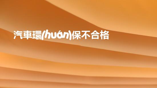 汽車環(huán)保不合格責(zé)任誰負(fù)