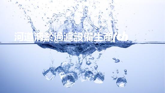 河道清淤過濾設備生產(chǎn)廠家：探尋革新技術與環(huán)境保護的先鋒