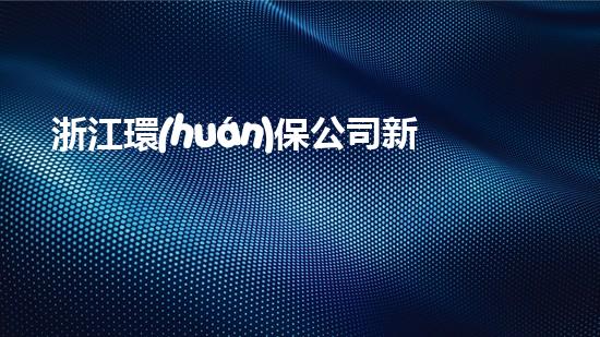 浙江環(huán)保公司新風口