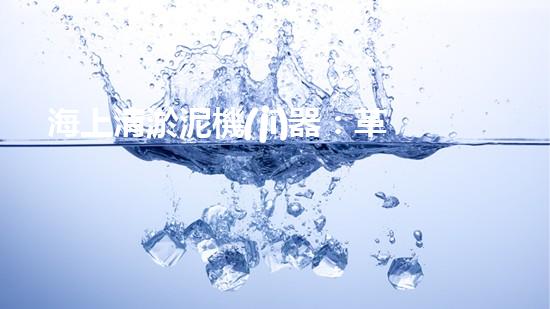 海上清淤泥機(jī)器：革新與未來展望