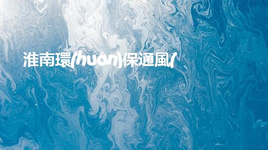 淮南環(huán)保通風(fēng)工程現(xiàn)招聘