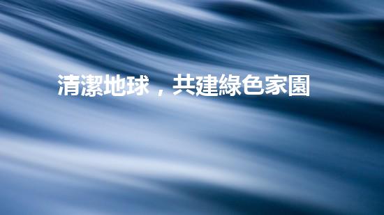 清潔地球，共建綠色家園
