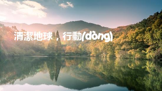 清潔地球，行動(dòng)起來