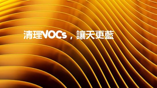 清理VOCs，讓天更藍
