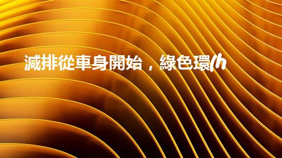 減排從車身開始，綠色環(huán)保標(biāo)志溯源解析