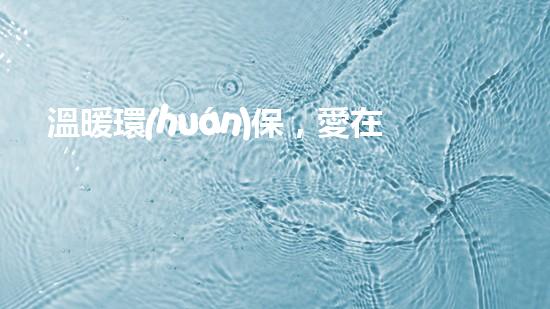 溫暖環(huán)保，愛在行動