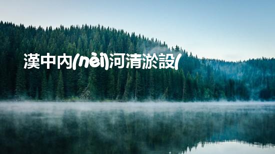 漢中內(nèi)河清淤設(shè)備生產(chǎn)廠家電話：找到高效解決河道污泥問題的關(guān)鍵！