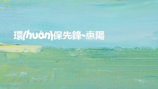 環(huán)保先鋒-惠陽力行