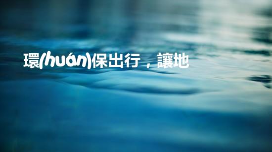 環(huán)保出行，讓地球更健康