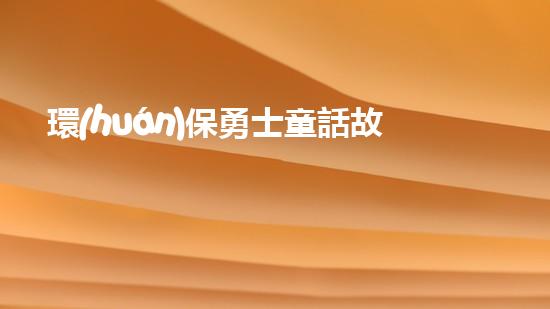 環(huán)保勇士童話故事集