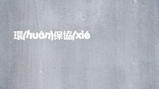 環(huán)保協(xié)會：共建美好家園