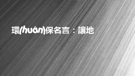 環(huán)保名言：讓地球更美好