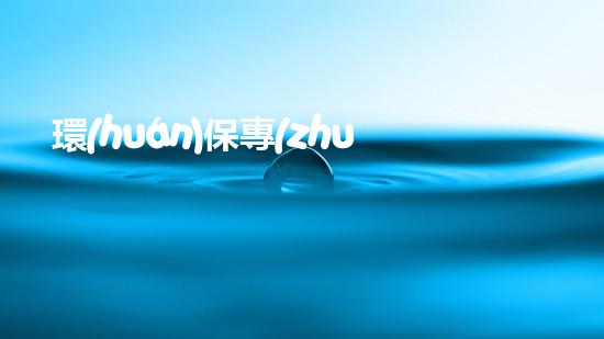 環(huán)保專(zhuān)員工作職責(zé)與要求