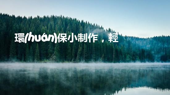 環(huán)保小制作，輕松做起來