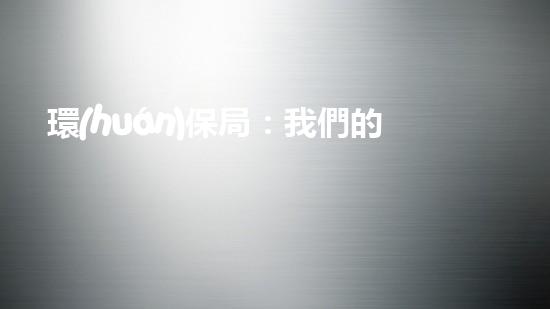 環(huán)保局：我們的清潔行動