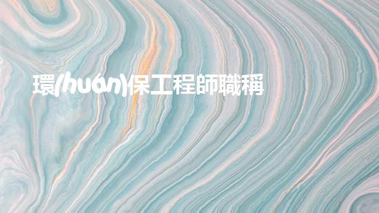 環(huán)保工程師職稱申報(bào)攻略