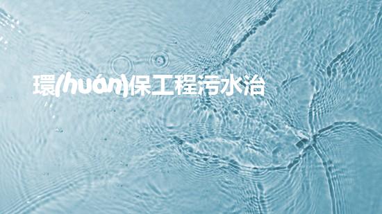 環(huán)保工程污水治理新措施
