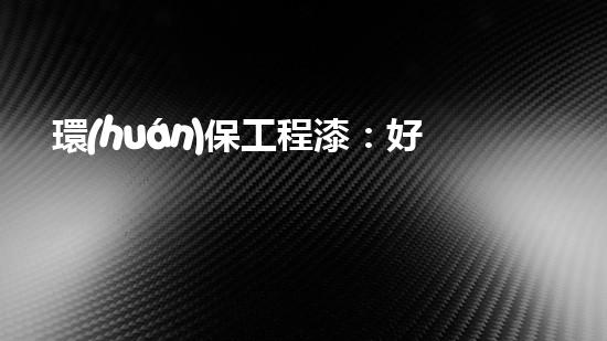 環(huán)保工程漆：好不好