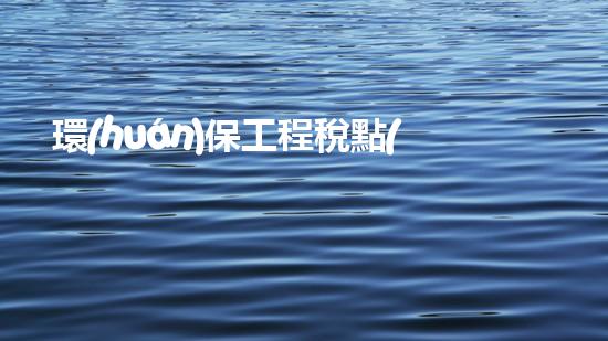環(huán)保工程稅點(diǎn)探析