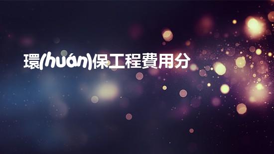 環(huán)保工程費用分攤方案