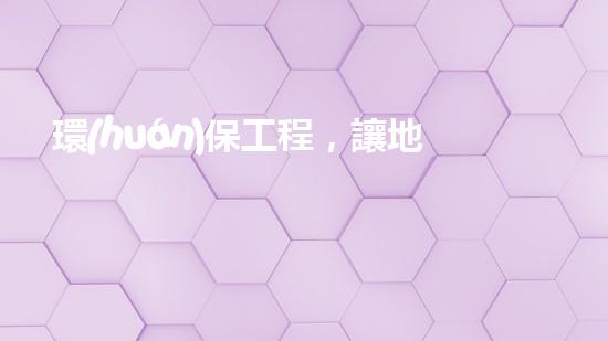 環(huán)保工程，讓地球更美麗