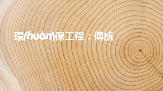 環(huán)保工程：傳統(tǒng)與創(chuàng)新