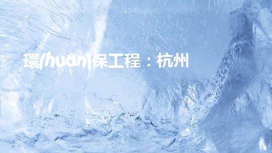 環(huán)保工程：杭州在行動