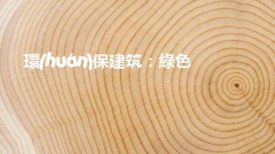 環(huán)保建筑：綠色未來的關(guān)鍵