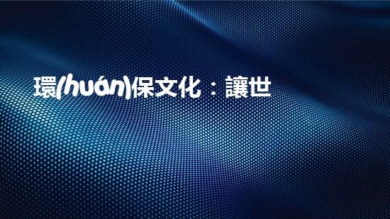 環(huán)保文化：讓世界更美麗