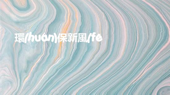環(huán)保新風(fēng)尚：綠色生活點滴
