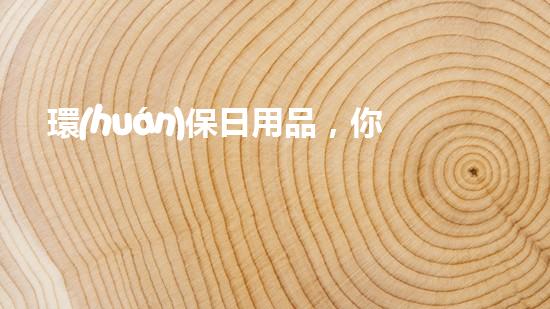 環(huán)保日用品，你我有責