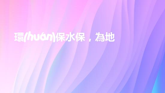 環(huán)保水保，為地球守護