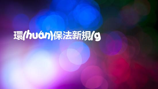 環(huán)保法新規(guī)：四辦法解讀
