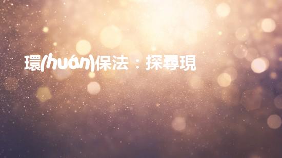 環(huán)保法：探尋現(xiàn)狀與未來