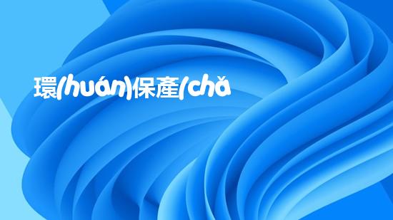 環(huán)保產(chǎn)業(yè)：機(jī)遇與挑戰(zhàn)