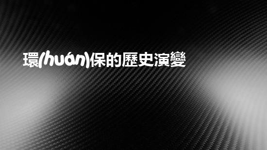 環(huán)保的歷史演變及其現狀