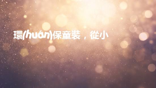 環(huán)保童裝，從小做起