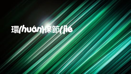 環(huán)保節(jié)能，創(chuàng)造美好未來