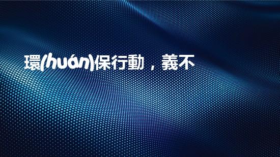 環(huán)保行動，義不容辭