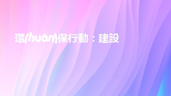 環(huán)保行動：建設(shè)綠色世界