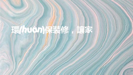 環(huán)保裝修，讓家更綠色