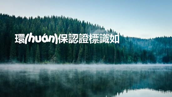 環(huán)保認證標識如何選擇