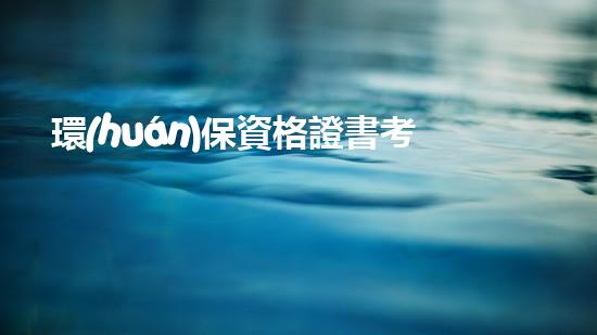 環(huán)保資格證書考取指南