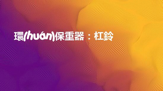 環(huán)保重器：杠鈴片新生代