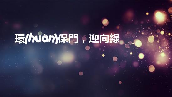 環(huán)保門，迎向綠色未來(lái)