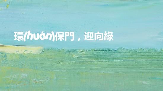 環(huán)保門，迎向綠色未來