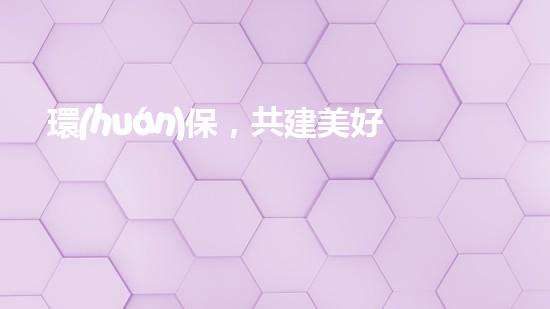 環(huán)保，共建美好世界