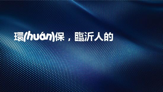 環(huán)保，臨沂人的家事