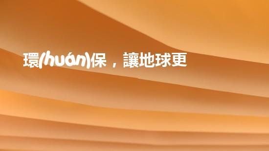 環(huán)保，讓地球更藍(lán)天更藍(lán)